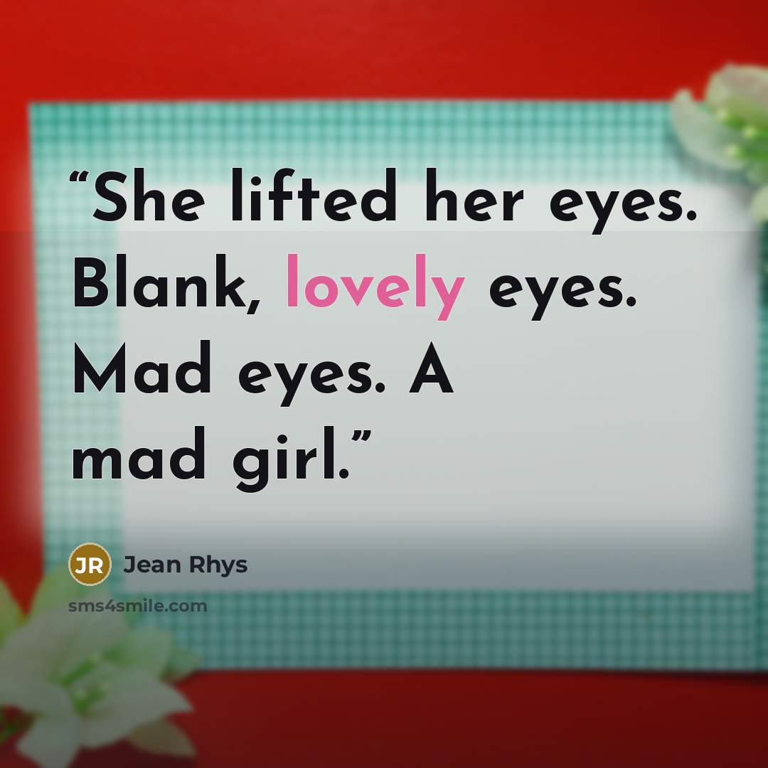 “She lifted her eyes. Blank, lovely eyes. Mad eyes. A mad girl.” quote by Jean Rhys