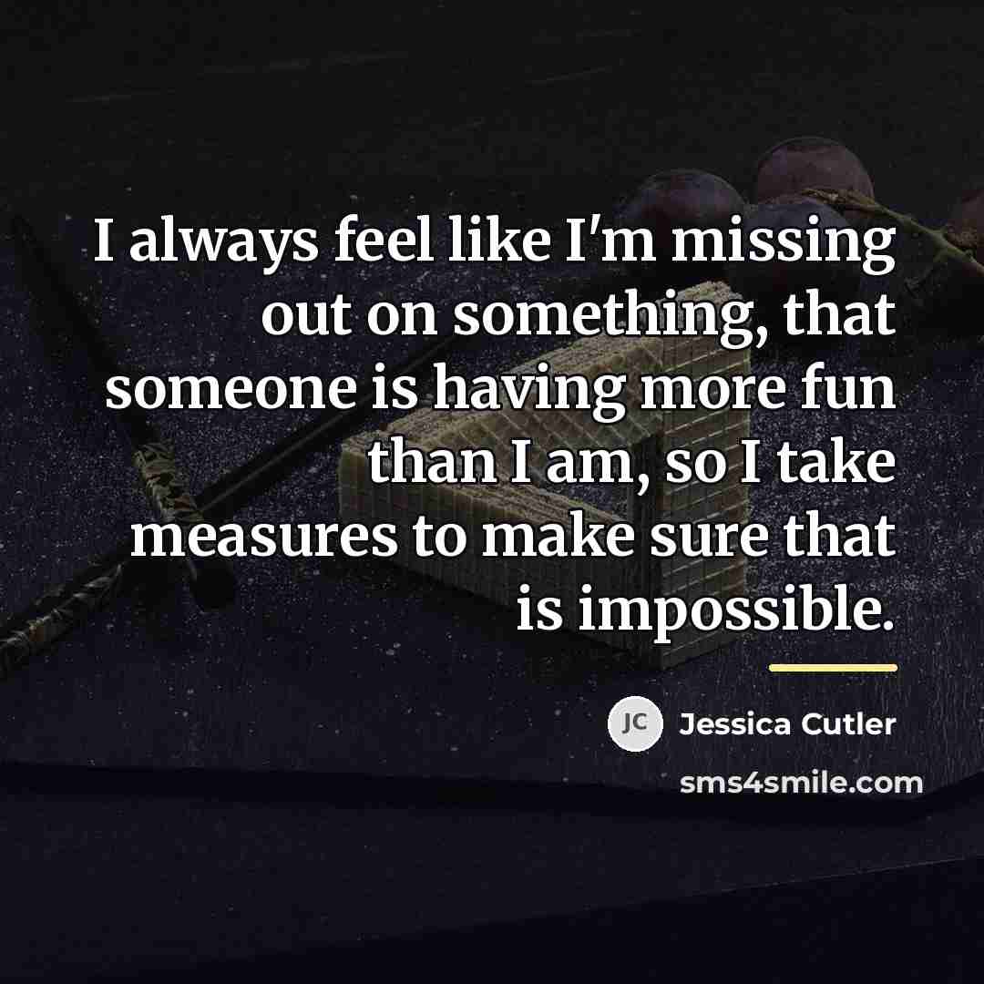 “I always feel like I'm missing out on something, that…” quote by Jessica Cutler
