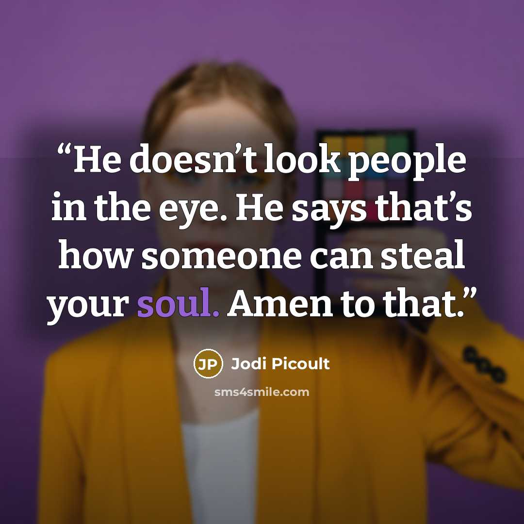 “He doesn’t look people in the eye. He says that’s how someone can steal your soul. Amen to that.” quote by Jodi Picoult