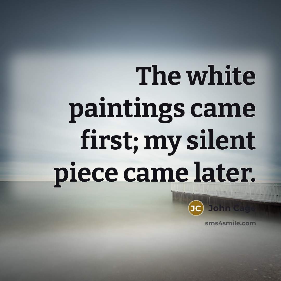 “The white paintings came first; my silent piece came later.…” quote by John Cage