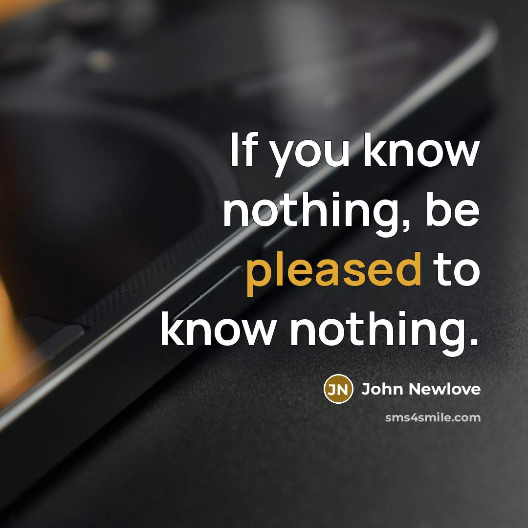 “If you know nothing, be pleased to know nothing.…” quote by John Newlove