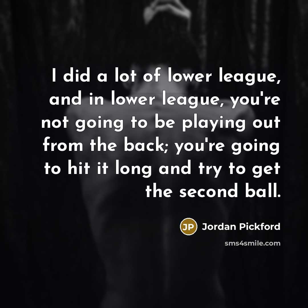 “I did a lot of lower league, and in lower…” quote by Jordan Pickford