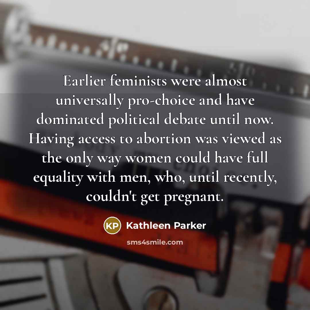 “Earlier feminists were almost universally pro-choice and have dominated political…” quote by Kathleen Parker