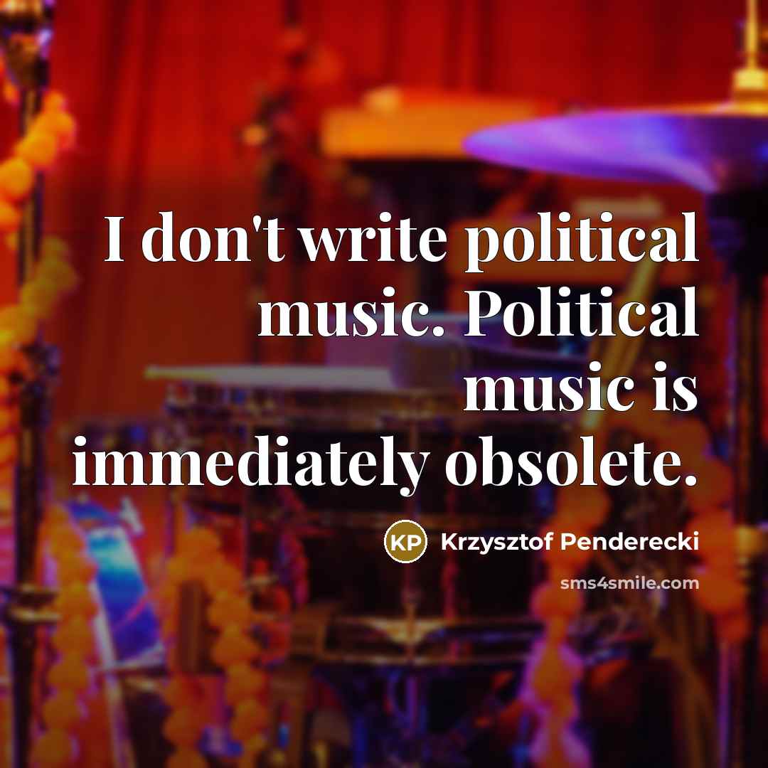 “I don't write political music. Political music is immediately obsolete.…” quote by Krzysztof Penderecki