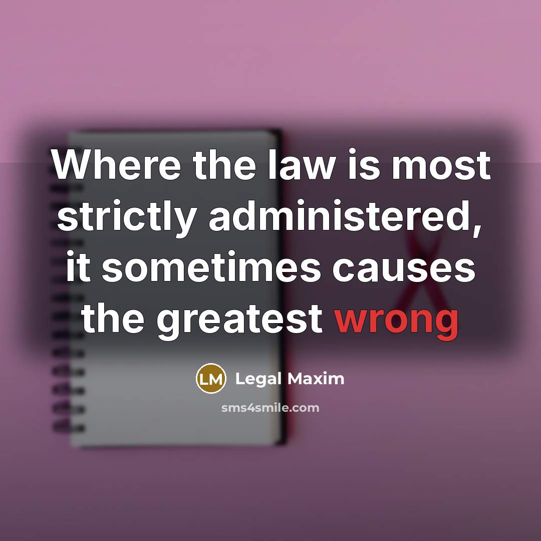 “Where the law is most strictly administered, it sometimes causes…” quote by Legal Maxim