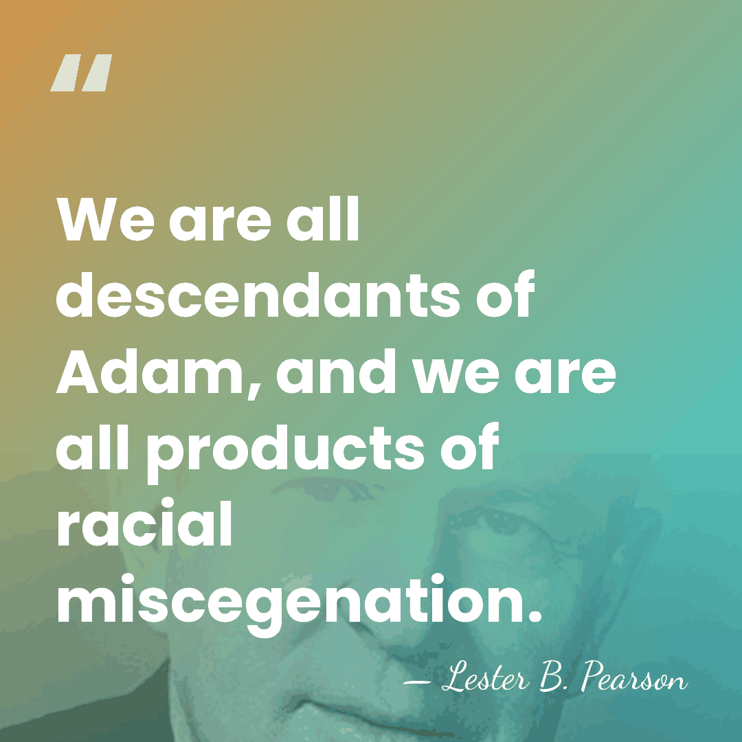 We are all descendants of Adam, and we are all products of&hellip; - Lester B. Pearson