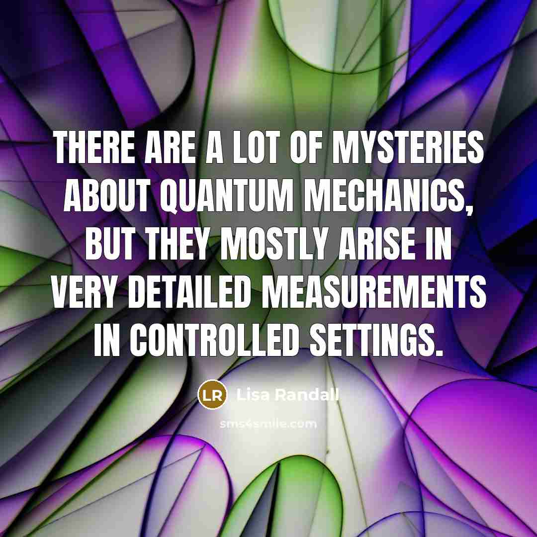 “There are a lot of mysteries about quantum mechanics, but…” quote by Lisa Randall