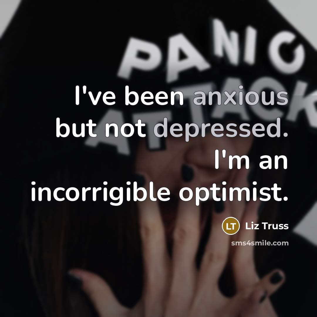“I've been anxious but not depressed. I'm an incorrigible optimist.…” quote by Liz Truss
