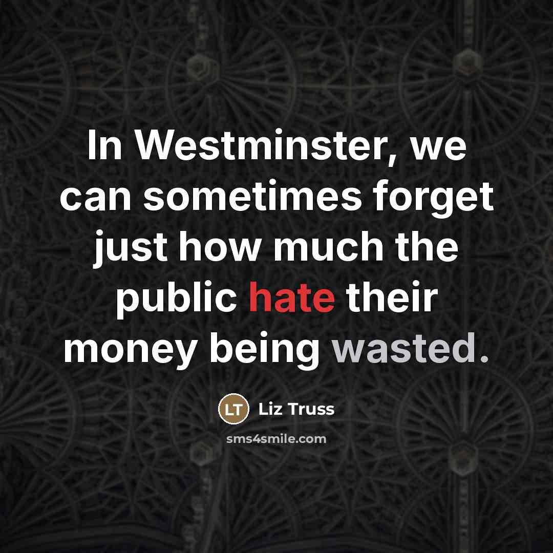 “In Westminster, we can sometimes forget just how much the…” quote by Liz Truss