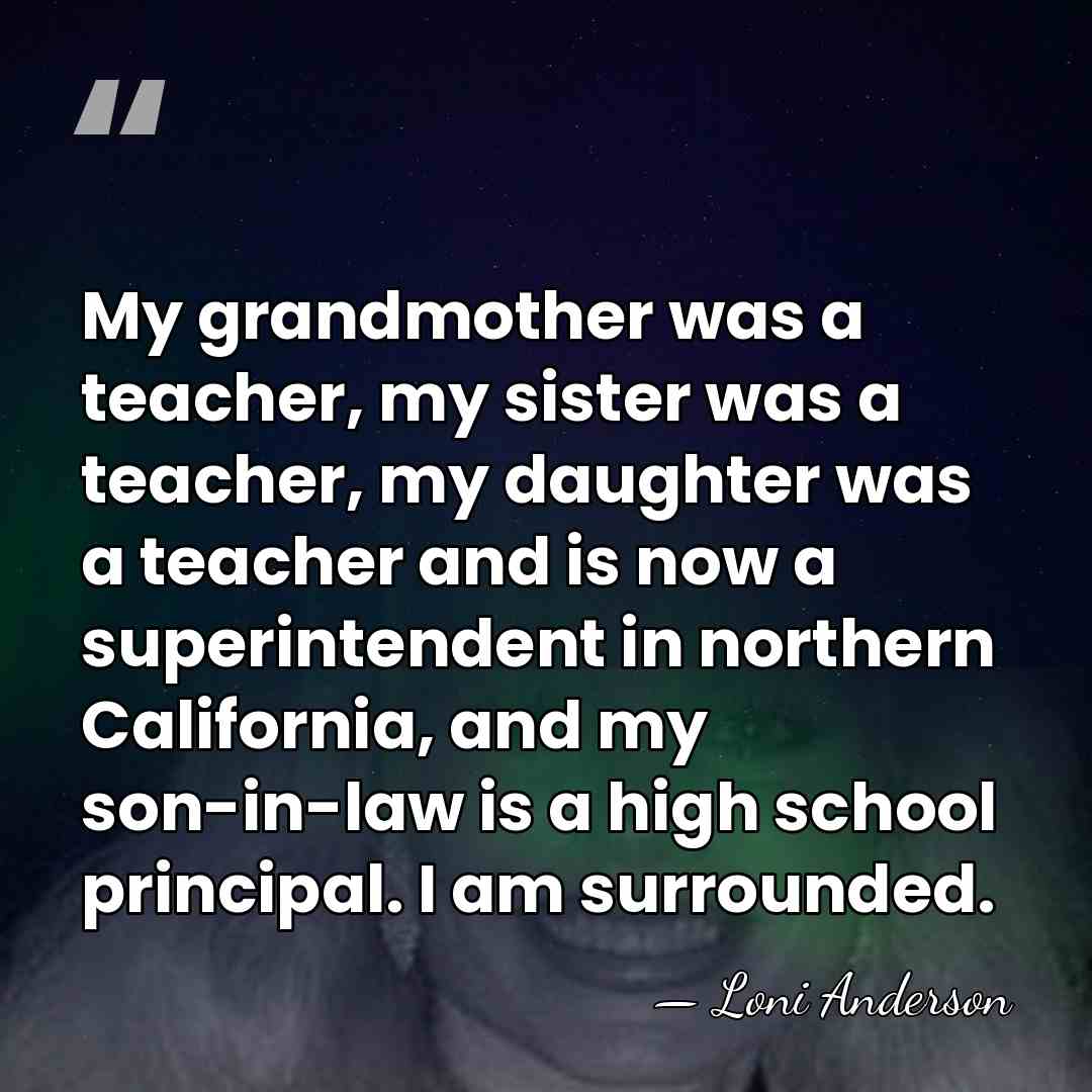 My grandmother was a teacher, my sister was a teacher, my daughter&hellip; - Loni Anderson