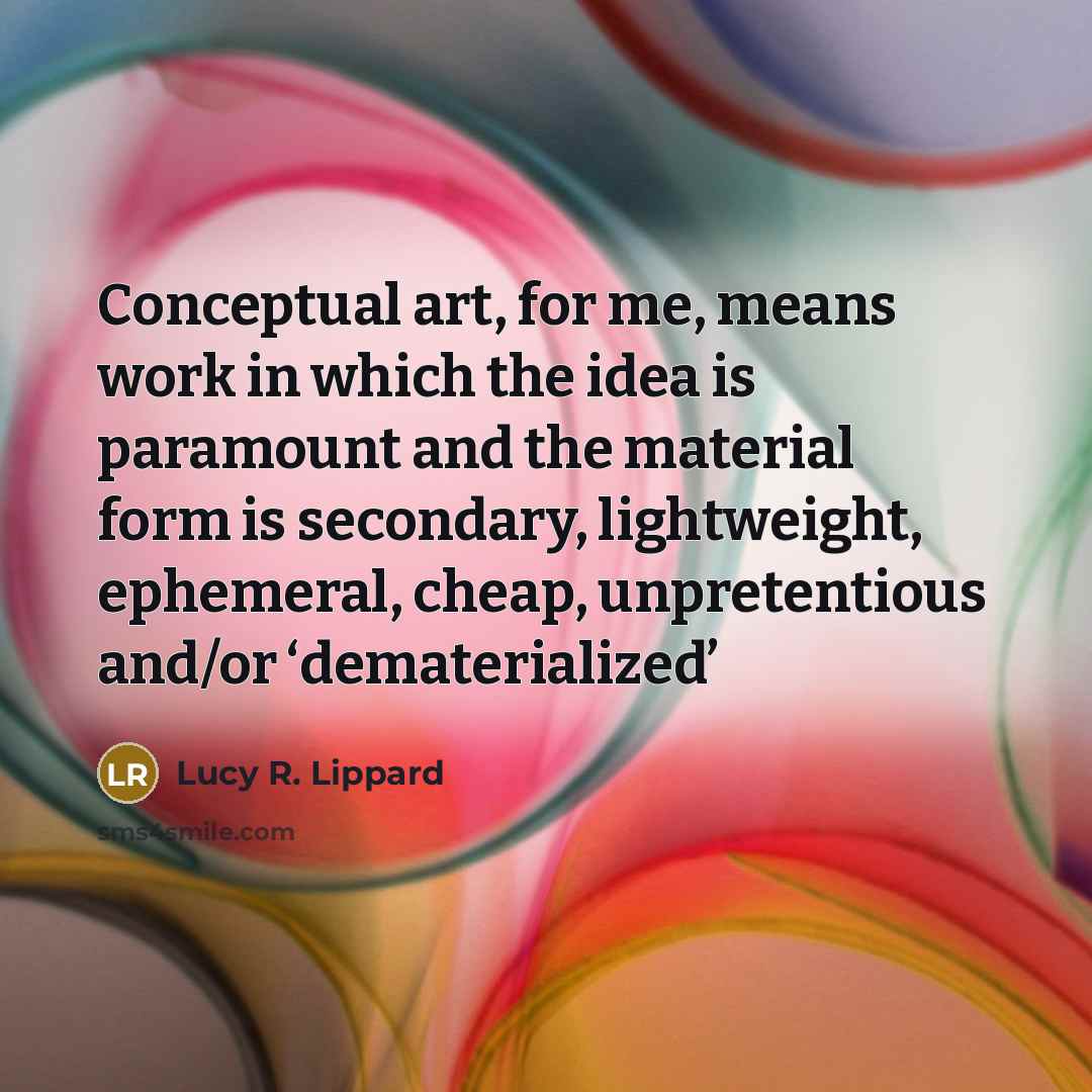 “Conceptual art, for me, means work in which the idea…” quote by Lucy R. Lippard
