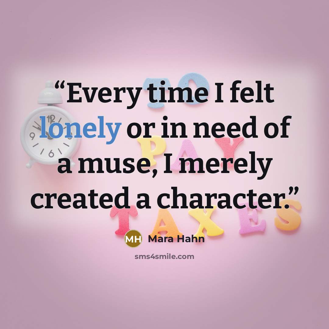 “Every time I felt lonely or in need of a muse, I merely created a character.” quote by Mara Hahn