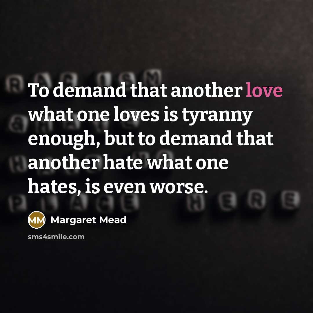 “To demand that another love what one loves is tyranny…” quote by Margaret Mead