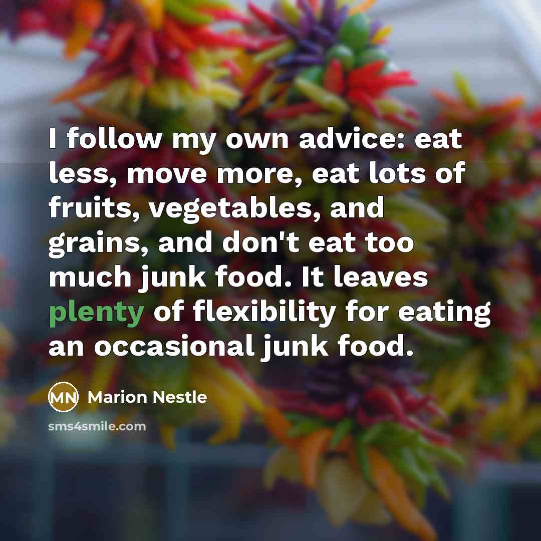 “I follow my own advice: eat less, move more, eat…” quote by Marion Nestle
