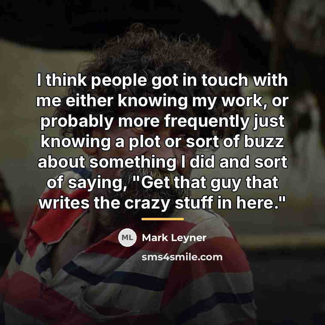 “I think people got in touch with me either knowing…” quote by Mark Leyner