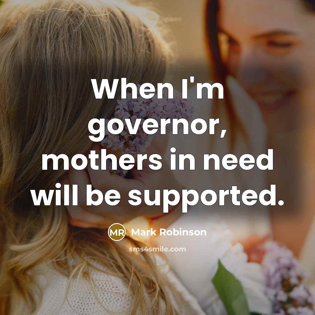 “When I'm governor, mothers in need will be supported.…” quote by Mark Robinson