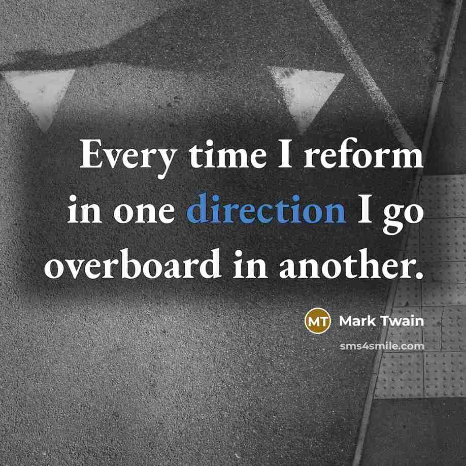 “Every time I reform in one direction I go overboard in another.” quote by Mark Twain