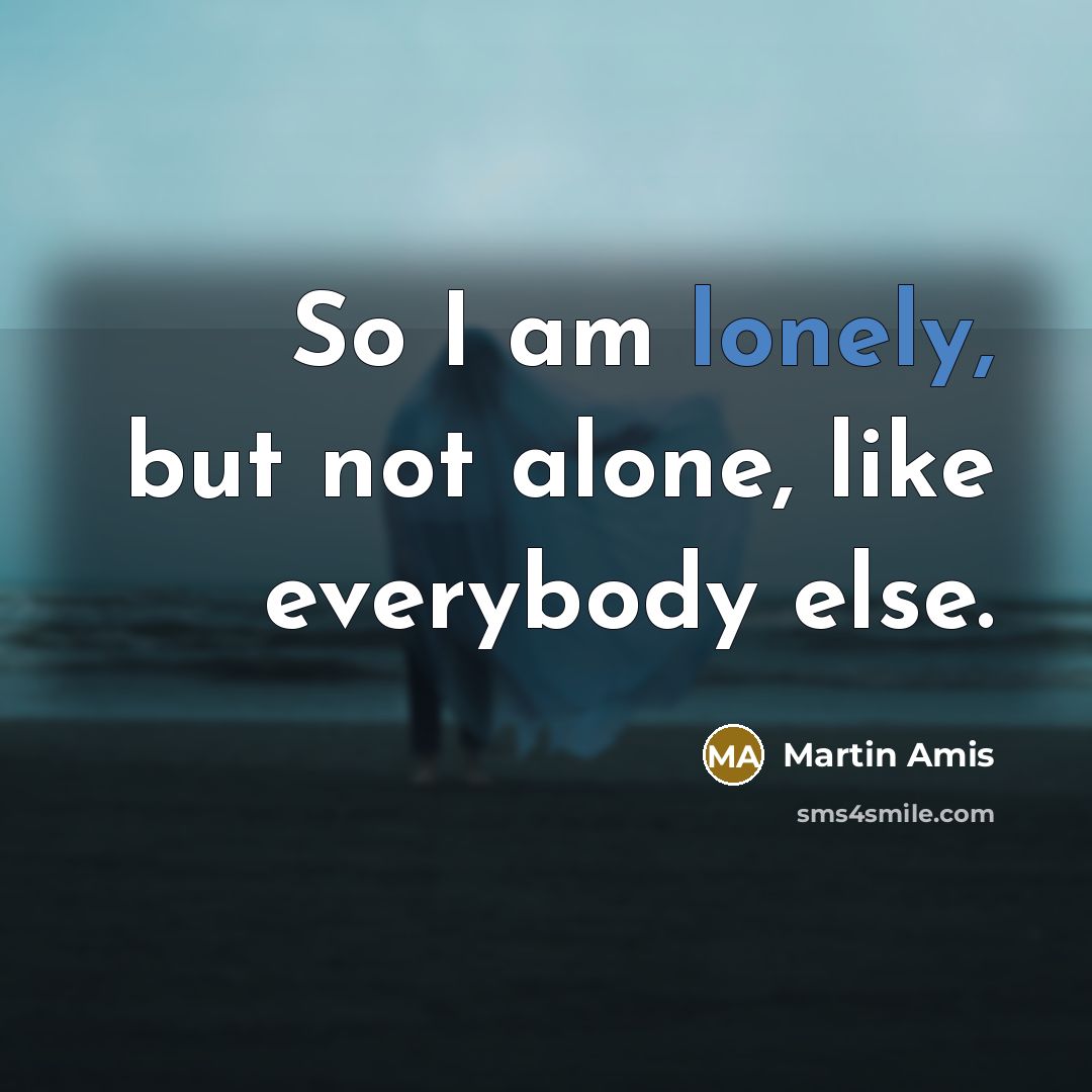 “So I am lonely, but not alone, like everybody else.…” quote by Martin Amis