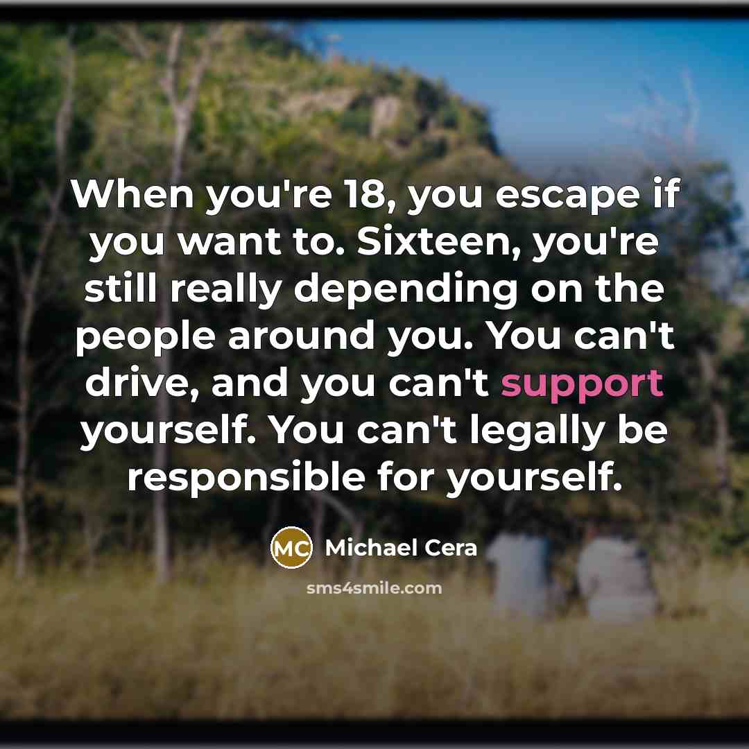 “When you're 18, you escape if you want to. Sixteen,…” quote by Michael Cera