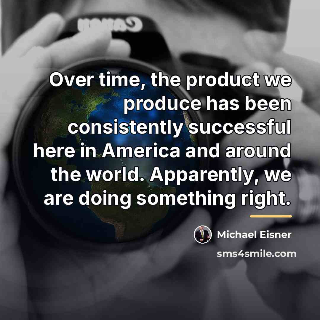 “Over time, the product we produce has been consistently successful…” quote by Michael Eisner