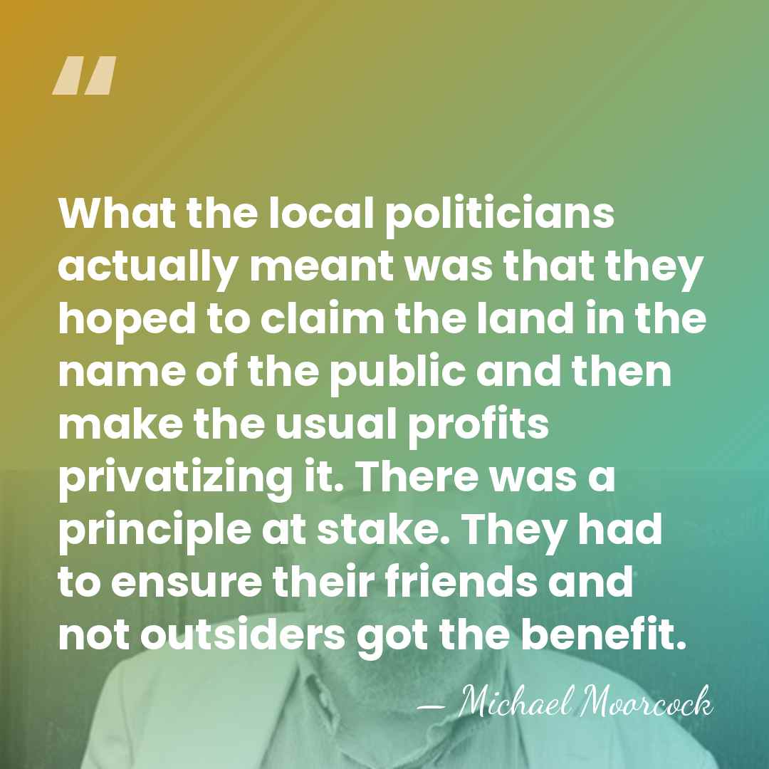 What the local politicians actually meant was that they hoped to claim&hellip; - Michael Moorcock
