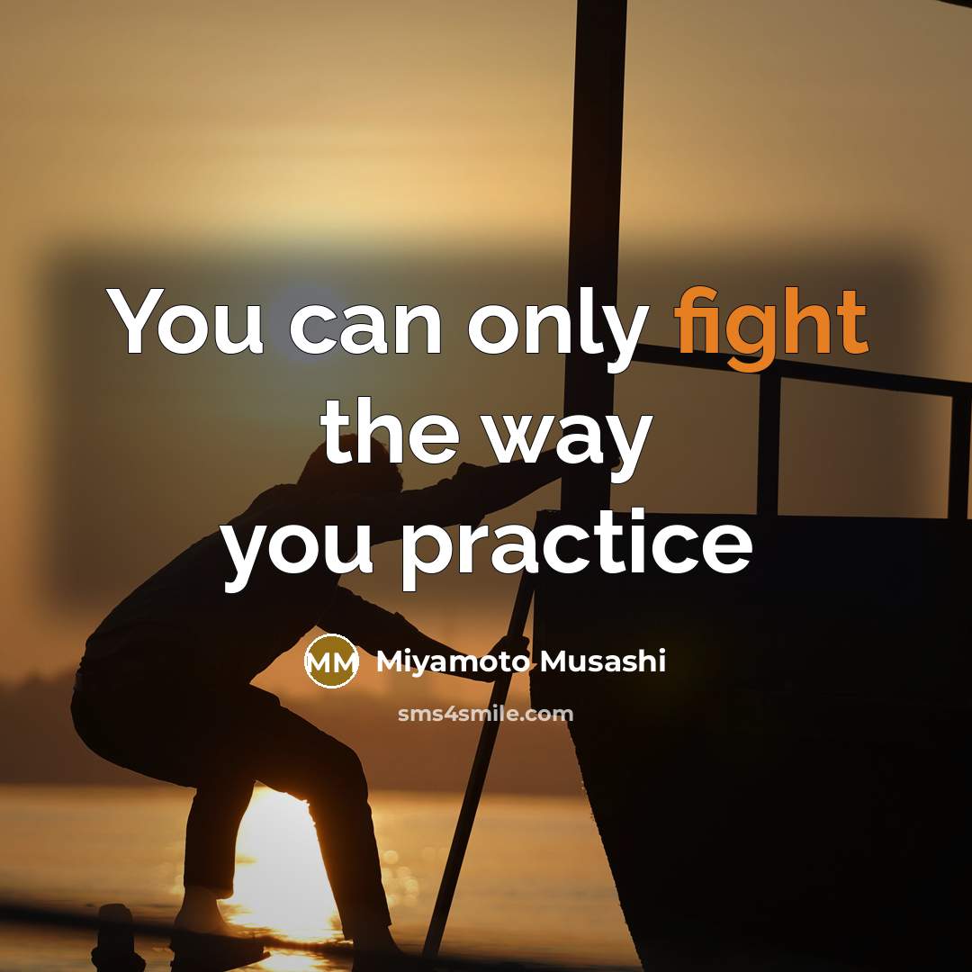 “You can only fight the way you practice” quote by Miyamoto Musashi