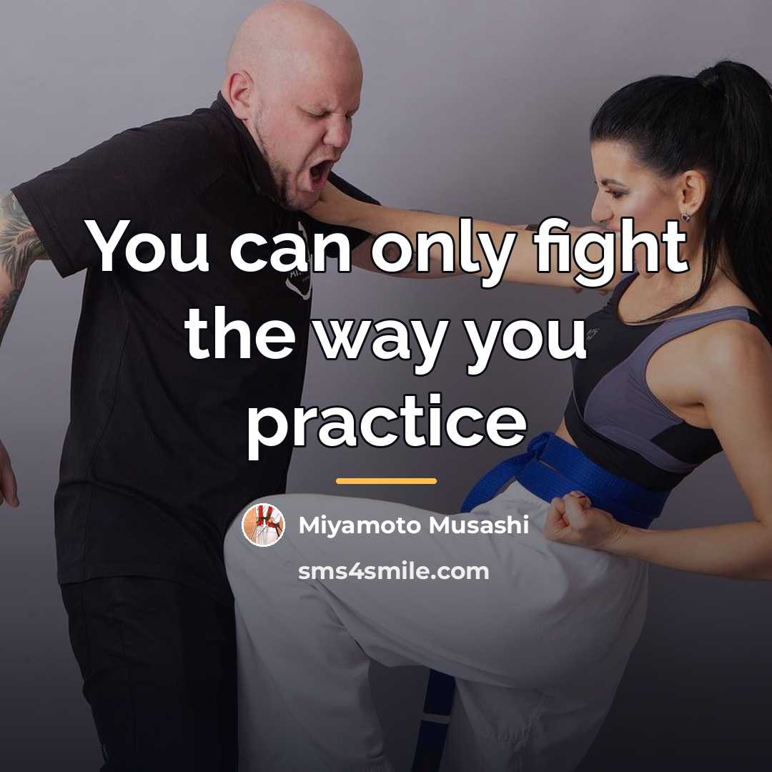 “You can only fight the way you practice…” quote by Miyamoto Musashi