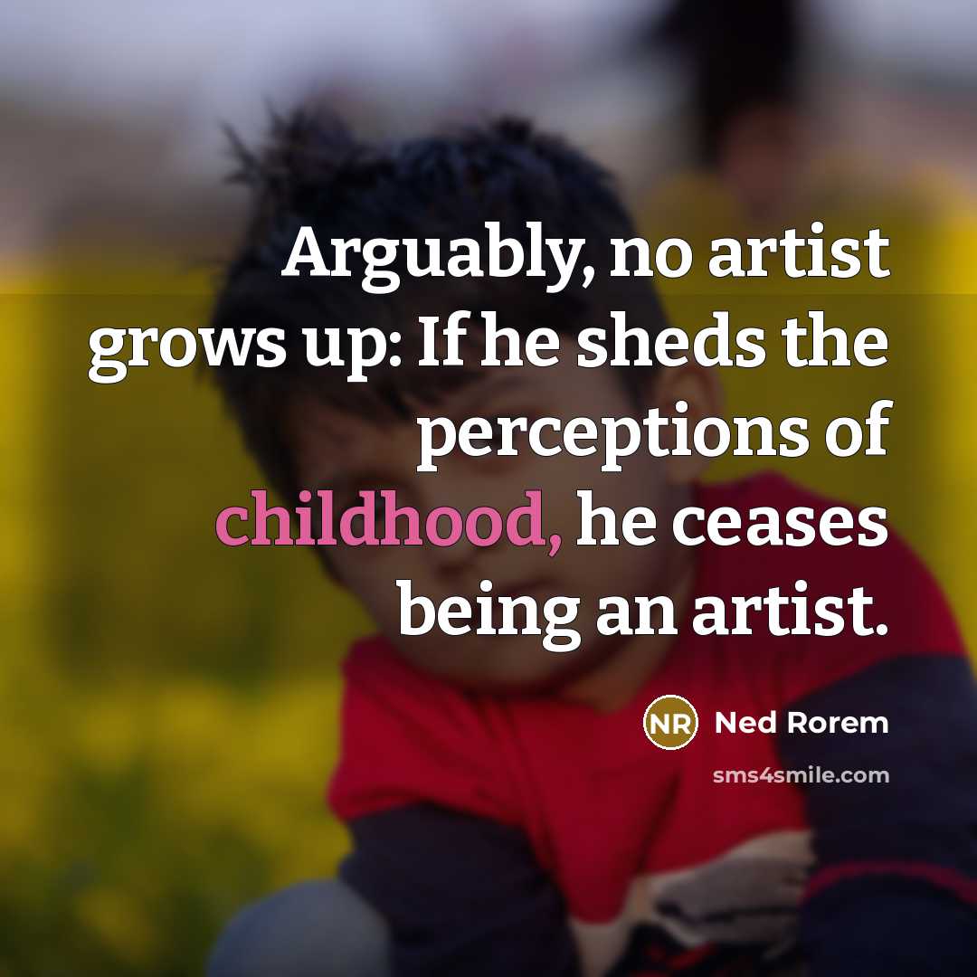 “Arguably, no artist grows up: If he sheds the perceptions…” quote by Ned Rorem