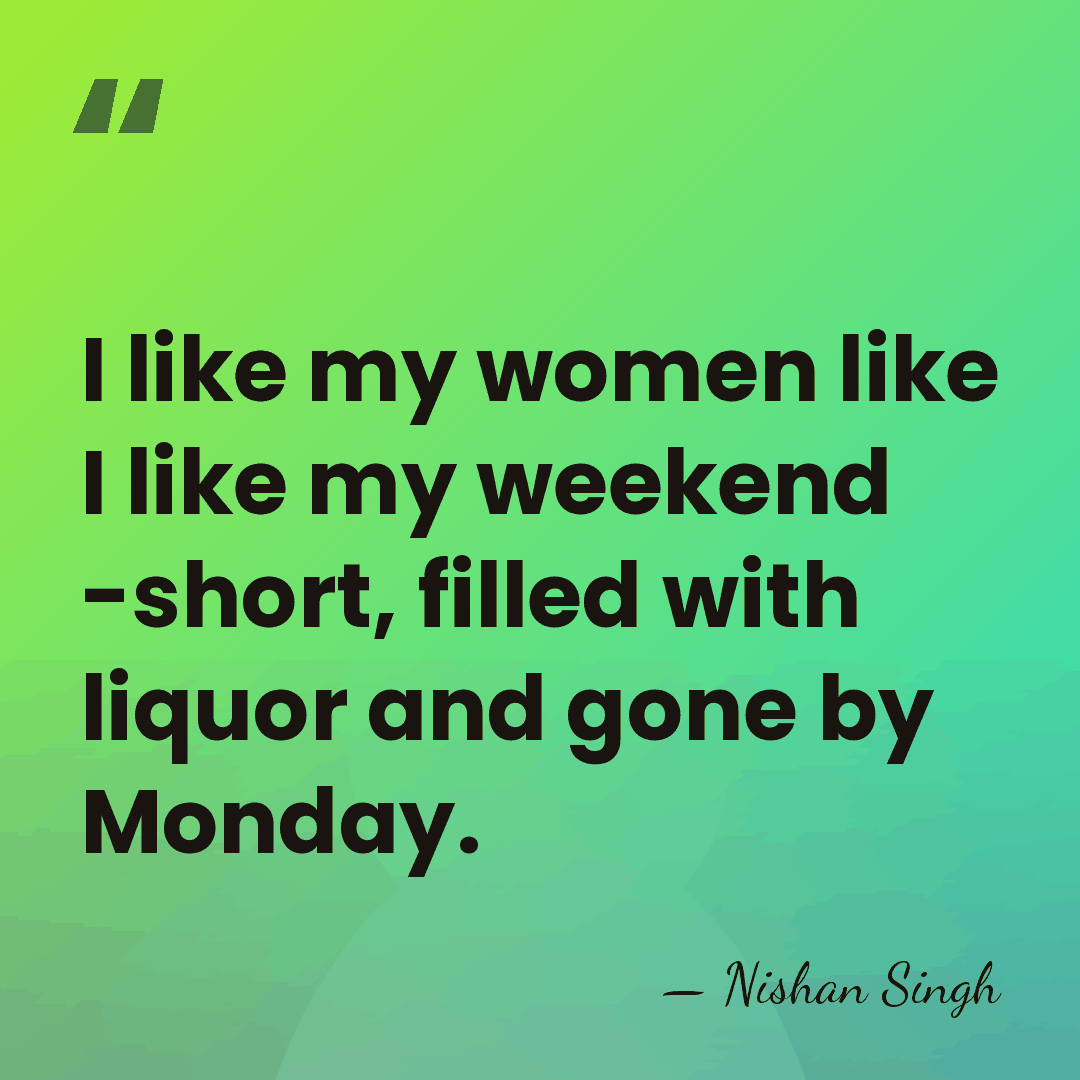 I like my women like I like my weekend -short, filled with&hellip; - Nishan Singh