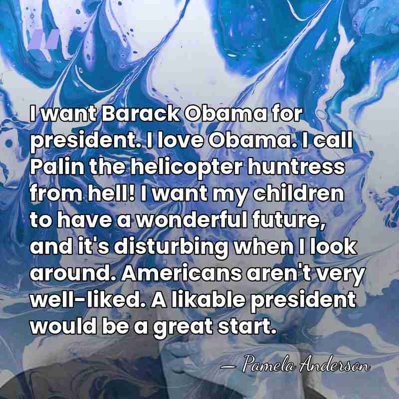 I want Barack Obama for president. I love Obama. I call Palin&hellip; - Pamela Anderson