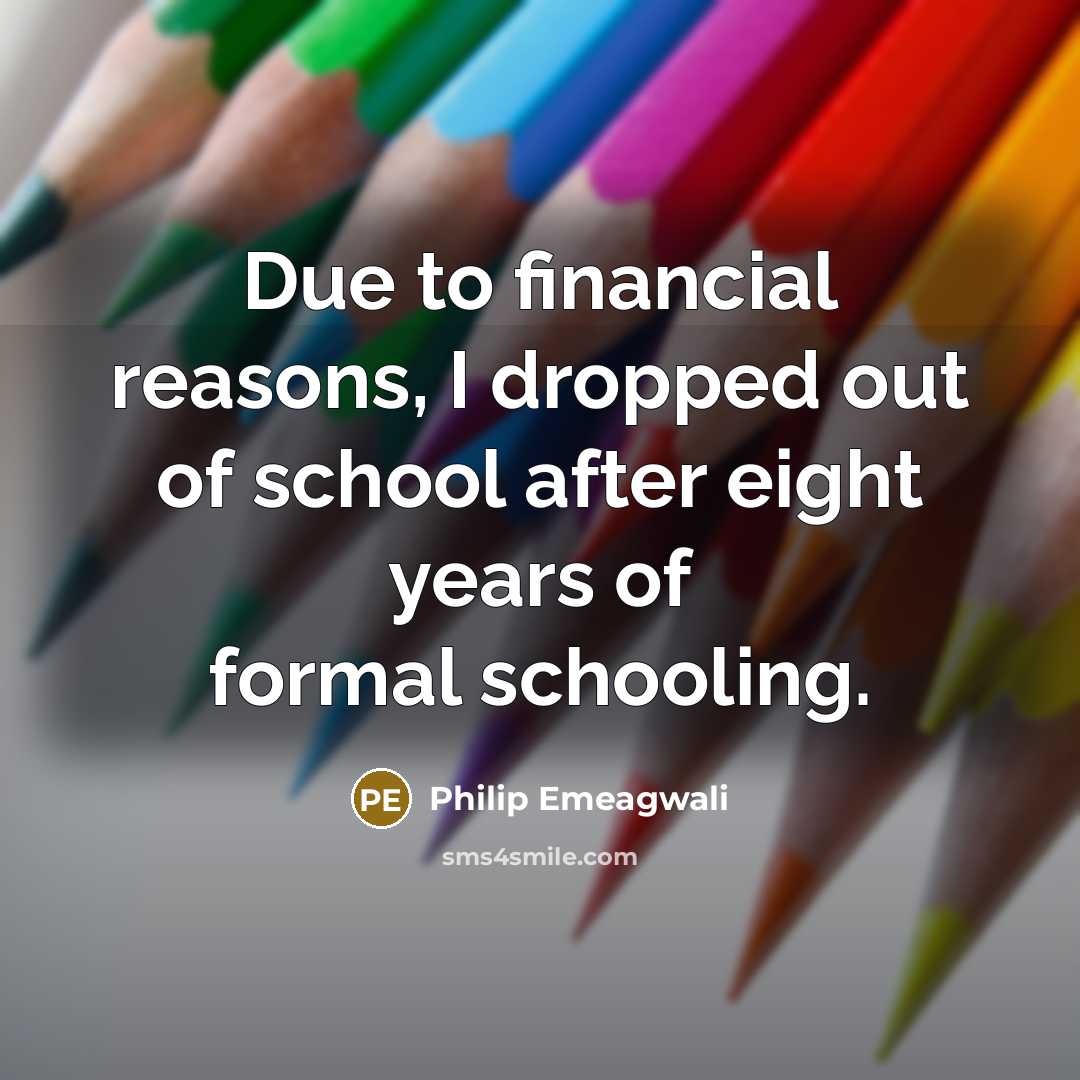 “Due to financial reasons, I dropped out of school after…” quote by Philip Emeagwali