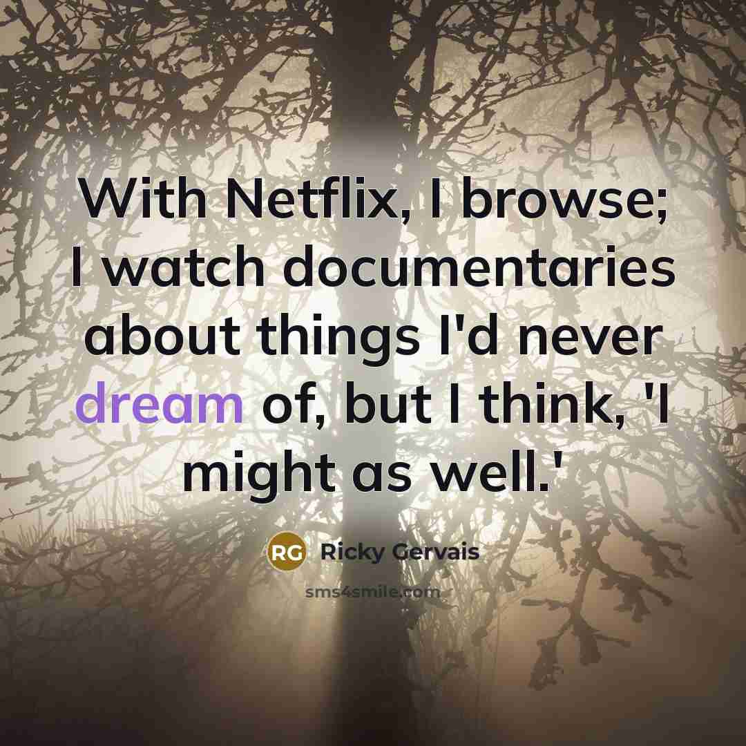 “With Netflix, I browse; I watch documentaries about things I'd…” quote by Ricky Gervais