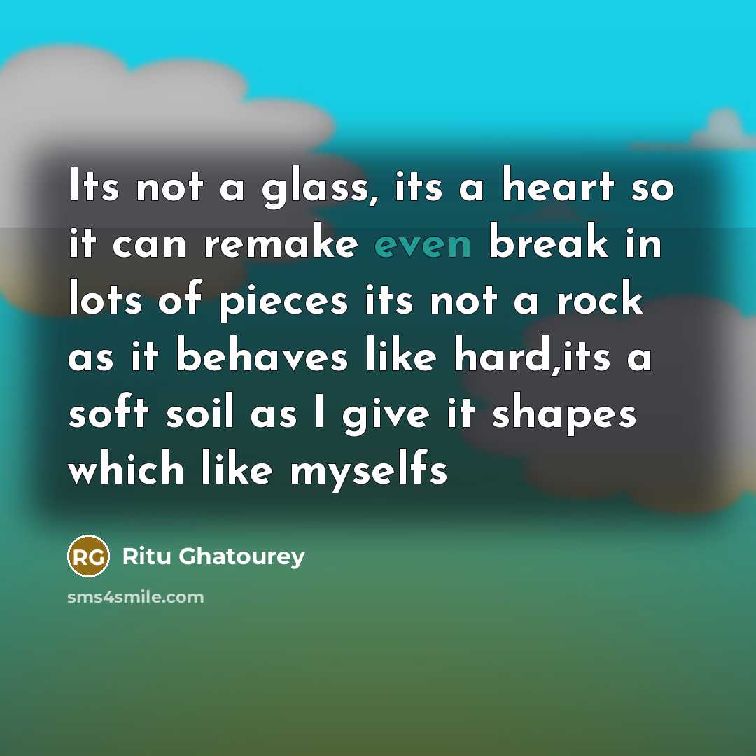 “Its not a glass, its a heart so it can remake even break in lots of pieces its not a rock as it behaves like hard,its a soft soil as I give it shapes which like myselfs” quote by Ritu Ghatourey