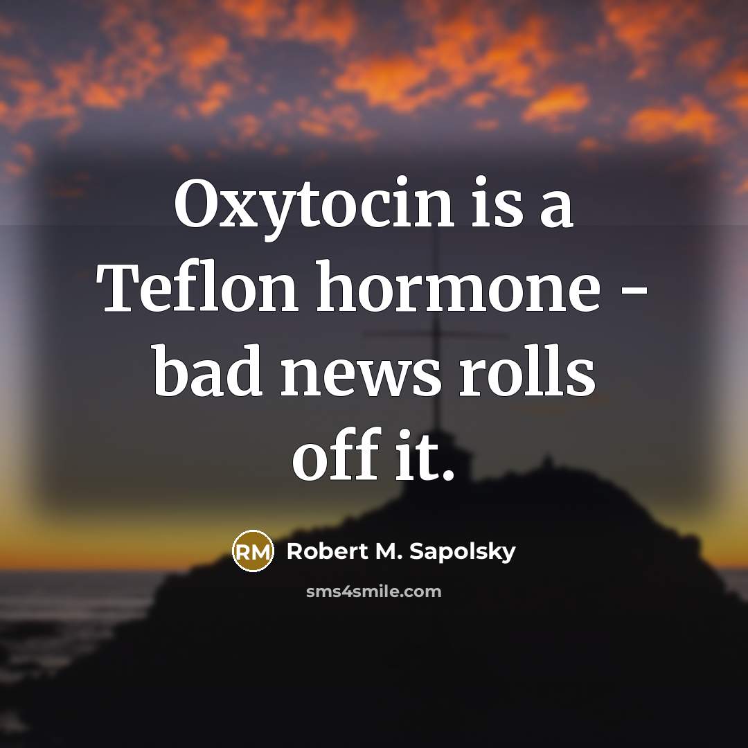 “Oxytocin is a Teflon hormone - bad news rolls off…” quote by Robert M. Sapolsky