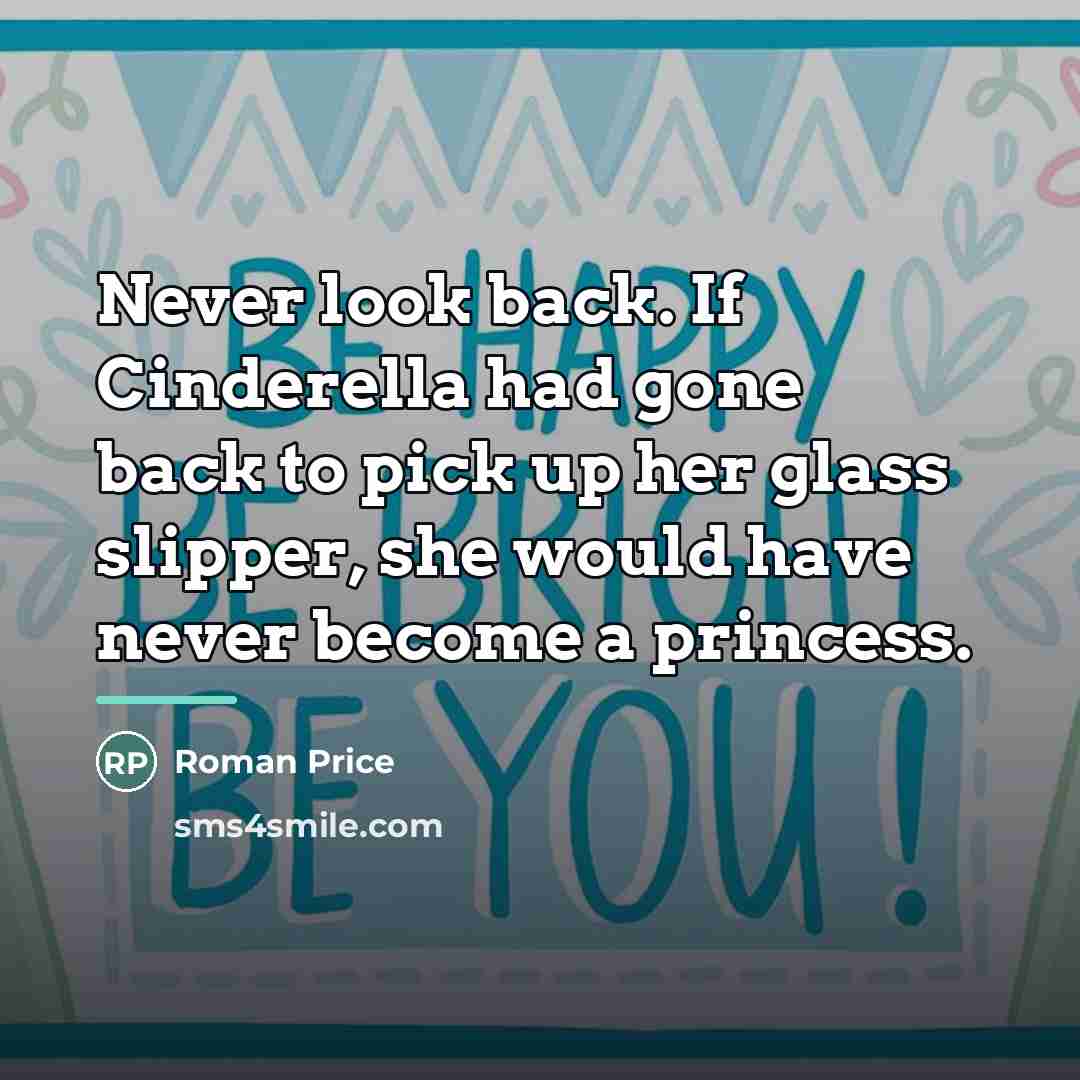 “Never look back. If Cinderella had gone back to pick…” quote by Anonymous