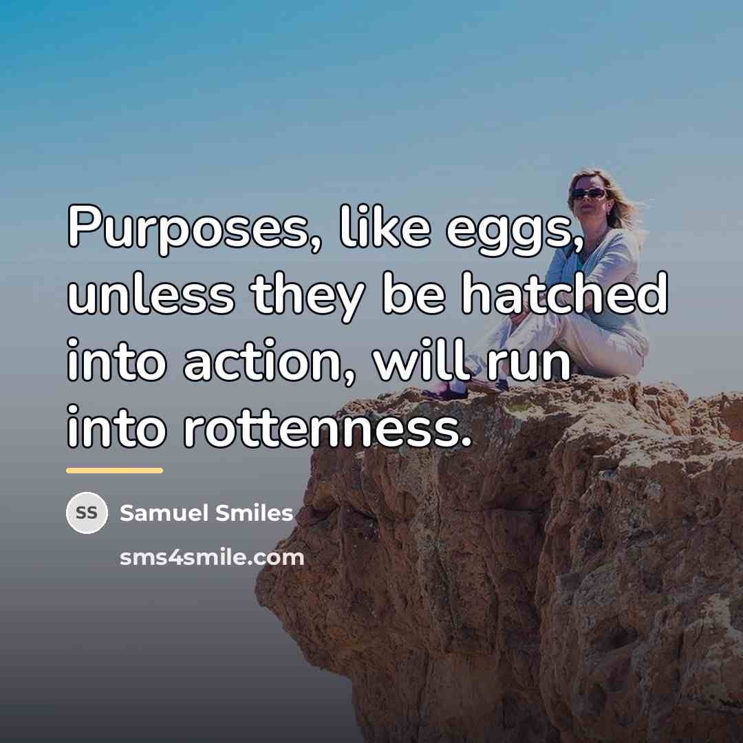 “Purposes, like eggs, unless they be hatched into action, will…” quote by Samuel Smiles