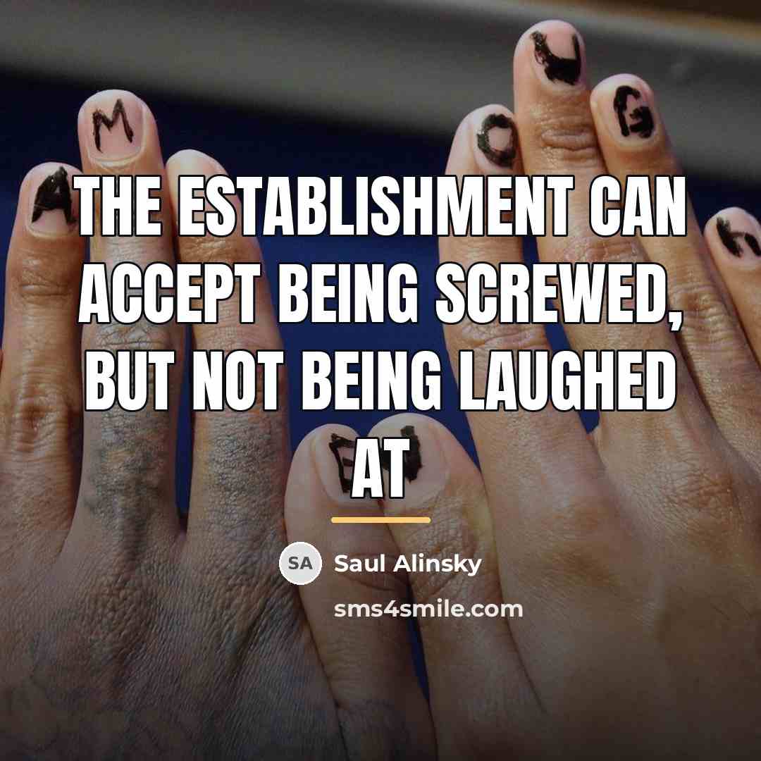 “The establishment can accept being screwed, but not being laughed…” quote by Saul Alinsky