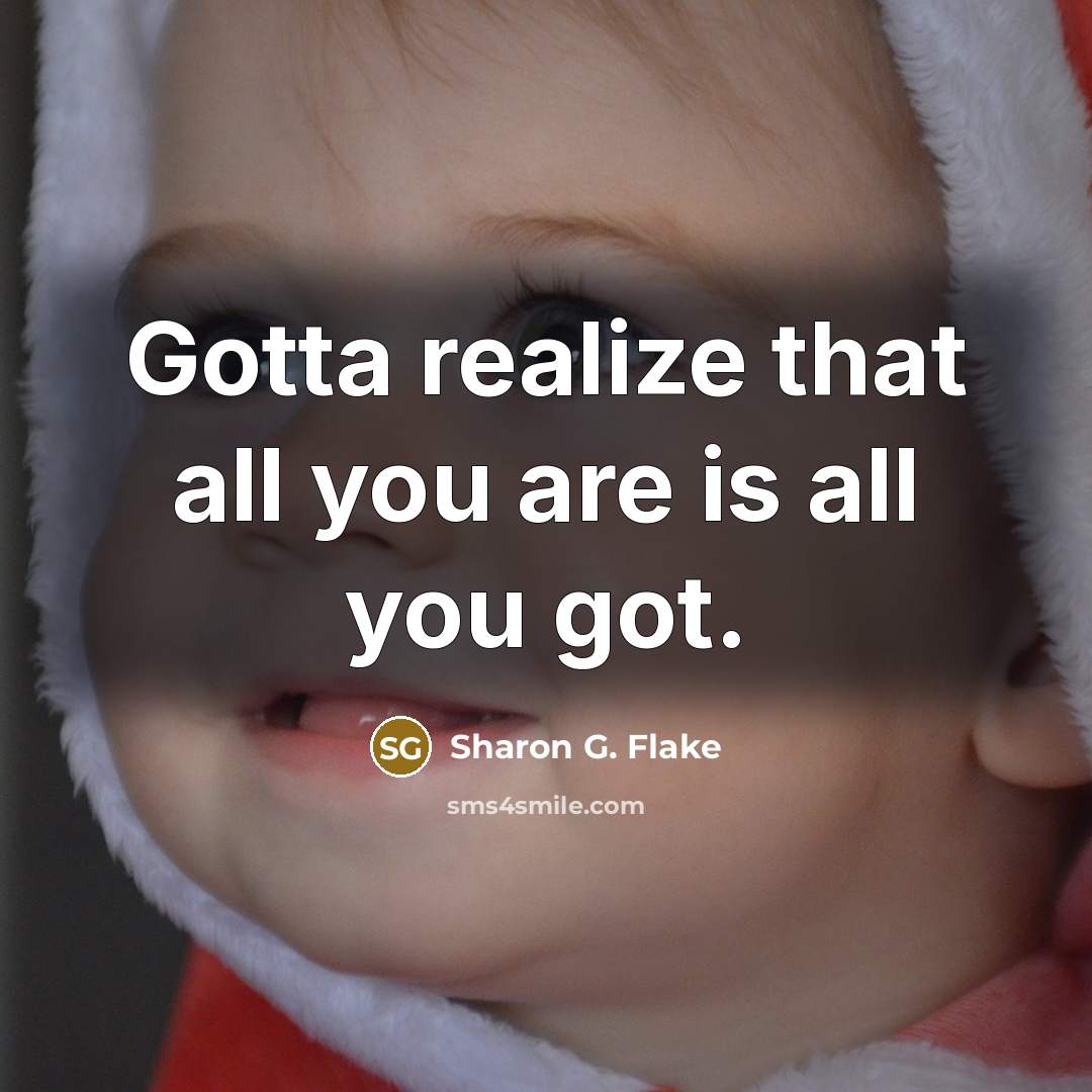 “Gotta realize that all you are is all you got.” quote by Sharon G. Flake