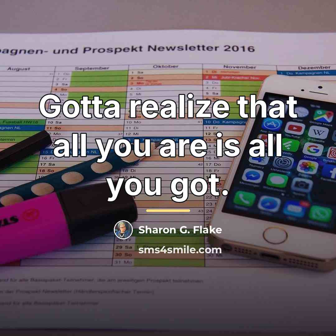 “Gotta realize that all you are is all you got.…” quote by Sharon G. Flake