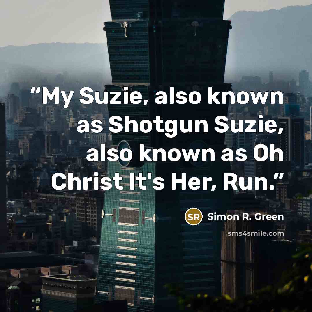 “My Suzie, also known as Shotgun Suzie, also known as Oh Christ It's Her, Run.” quote by Simon R. Green