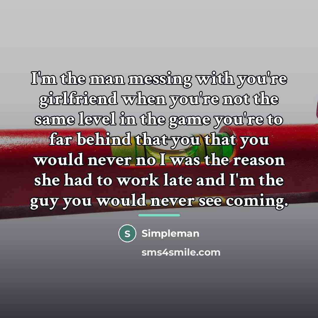 “I'm the man messing with you're girlfriend when you're not…” quote by Simpleman