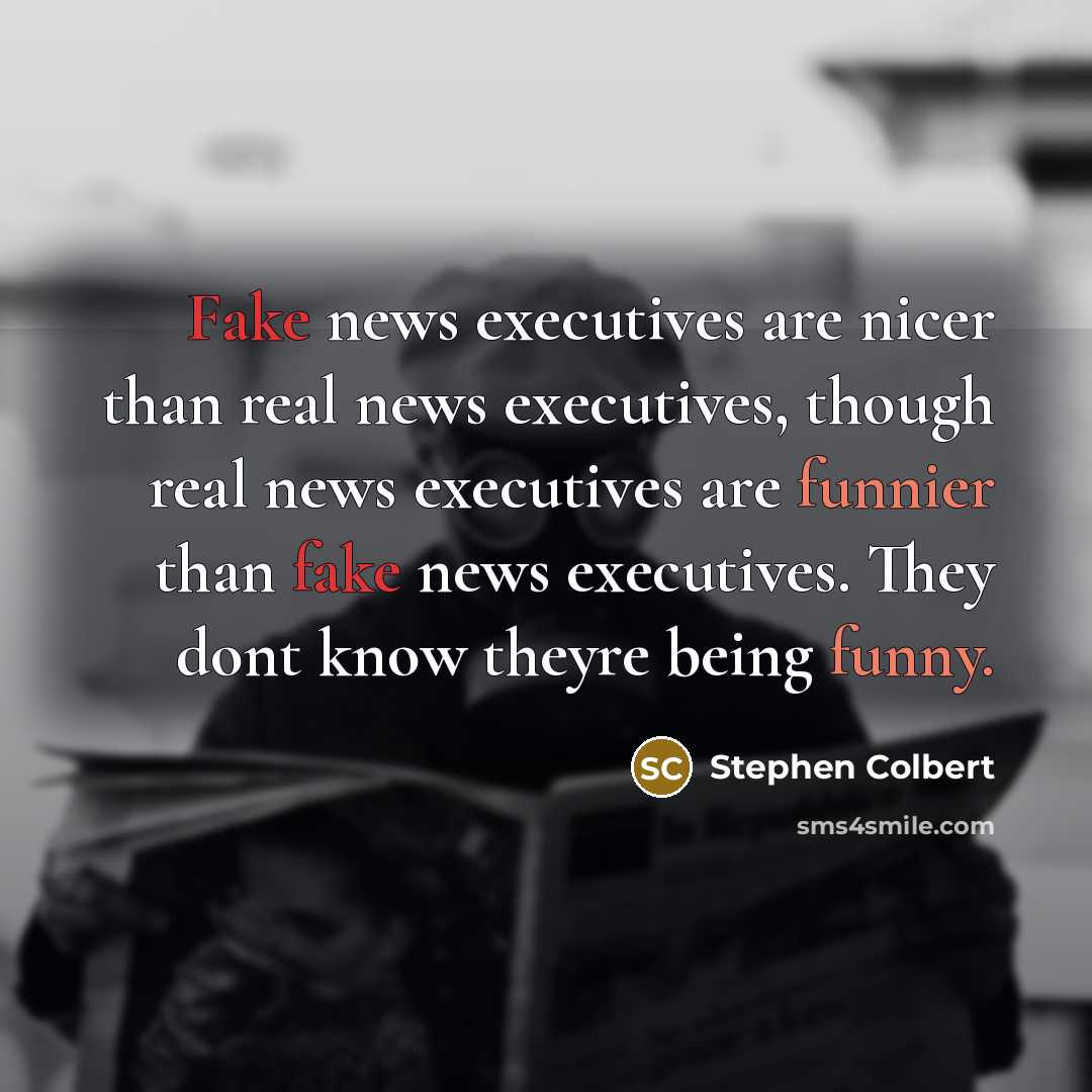 “Fake news executives are nicer than real news executives, though…” quote by Stephen Colbert