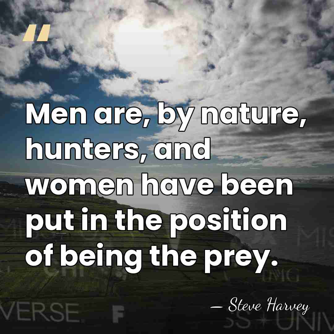 Men are, by nature, hunters, and women have been put in the&hellip; - Steve Harvey