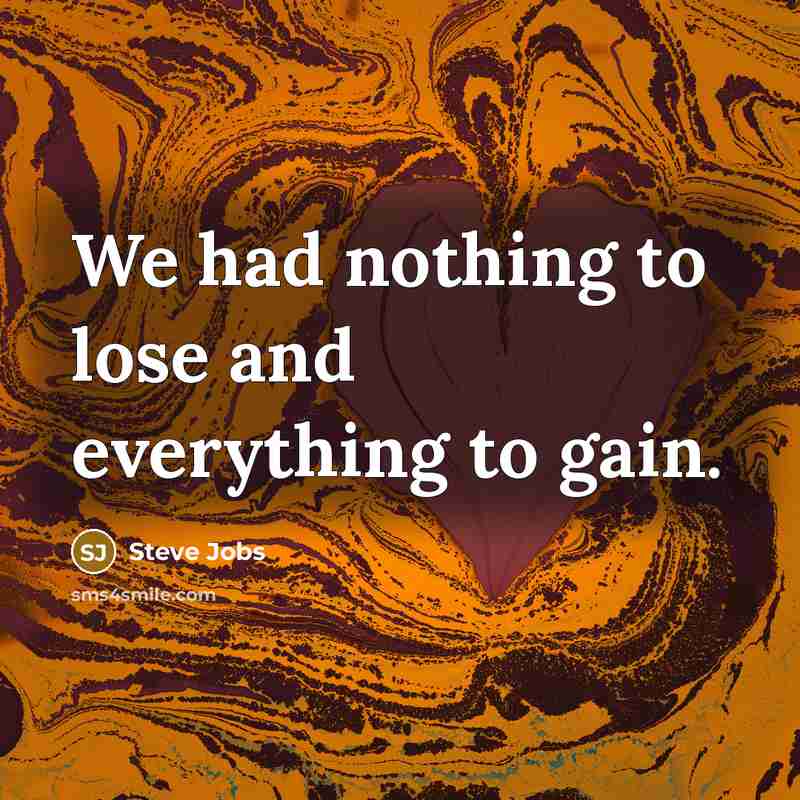 “We had nothing to lose and everything to gain.…” quote by Steve Jobs