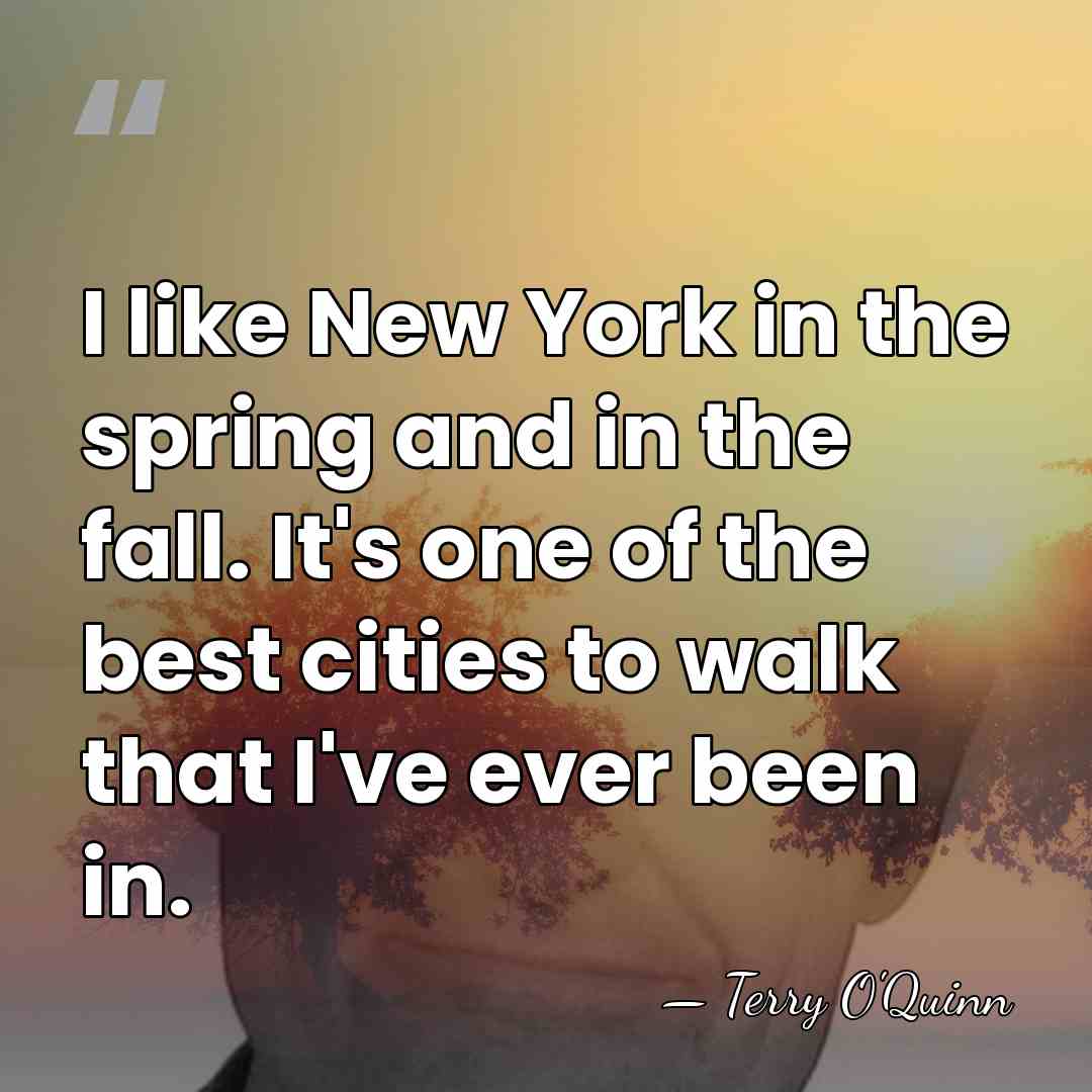 I like New York in the spring and in the fall. It's&hellip; - Terry O'Quinn