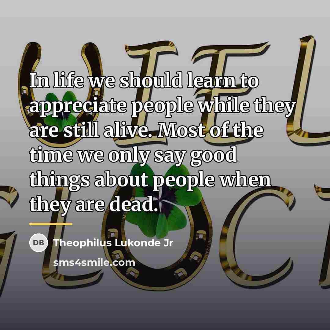 “In life we should learn to appreciate people while they…” quote by Theophilus Lukonde Jr