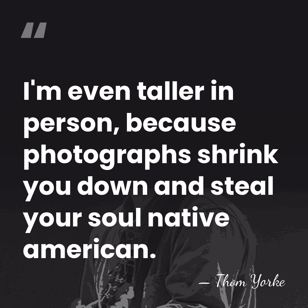I'm even taller in person, because photographs shrink you down and steal&hellip; - Thom Yorke