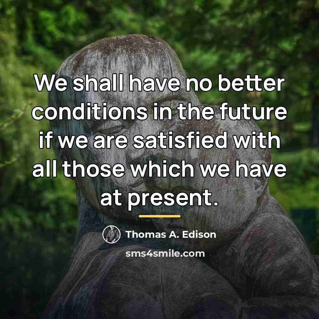 “We shall have no better conditions in the future if…” quote by Thomas A. Edison