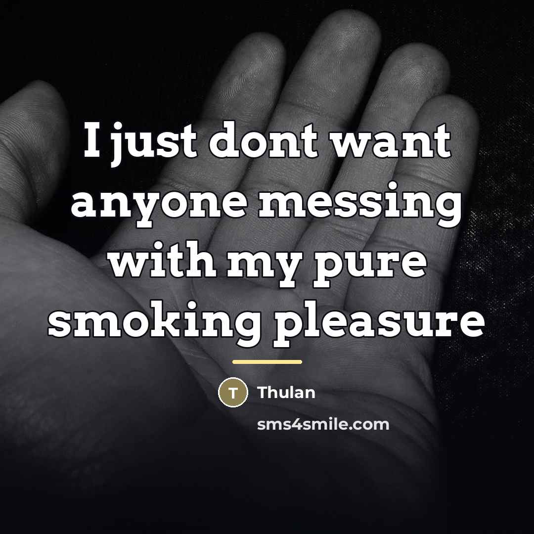 “I just dont want anyone messing with my pure smoking…” quote by Thulan