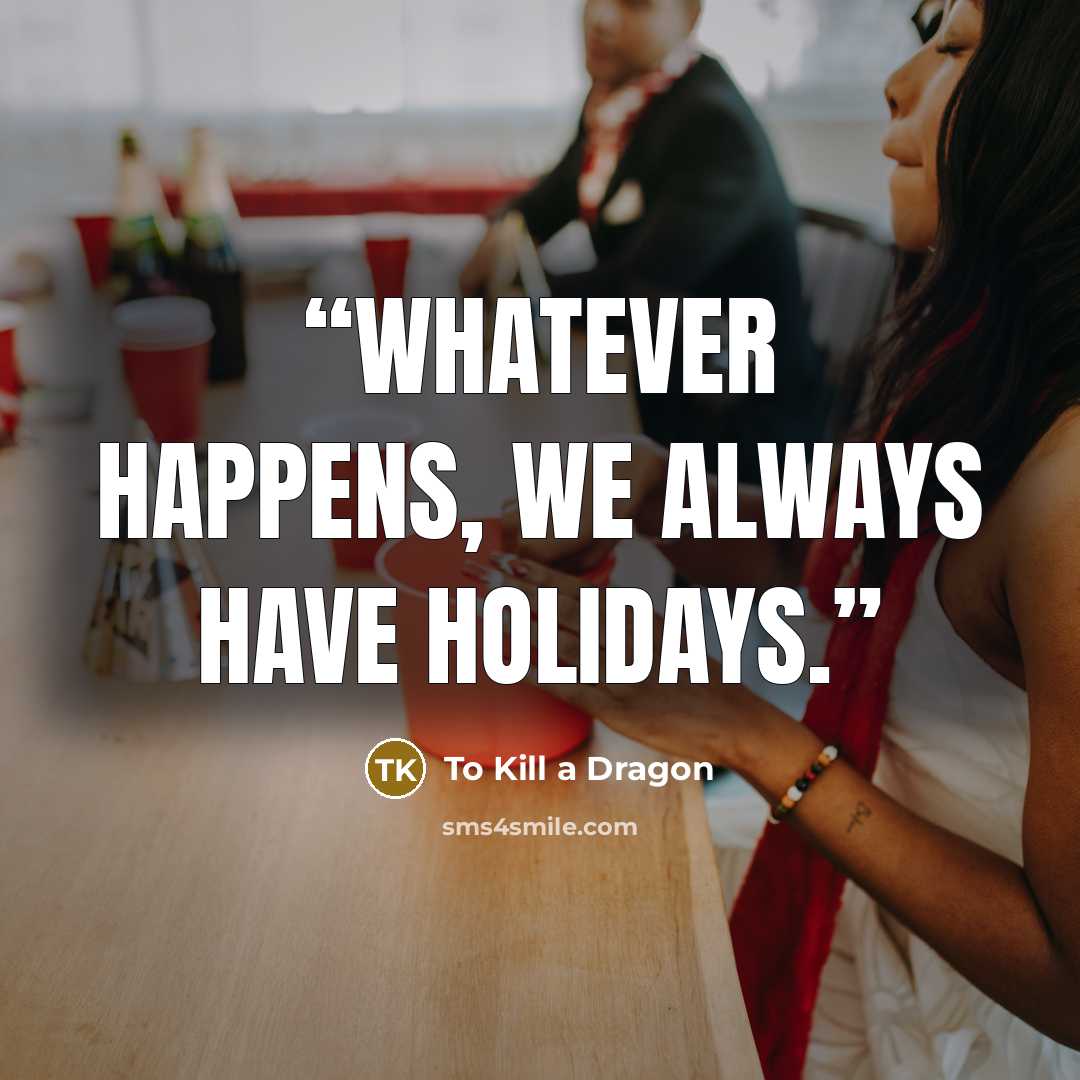 “Whatever happens, we always have holidays.” quote by To Kill a Dragon